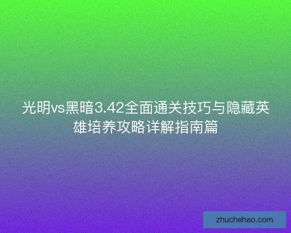 光明vs黑暗3.42全面通关技巧与隐藏英雄培养攻略详解指南篇