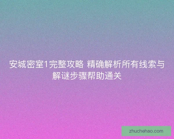 安城密室1完整攻略 精确解析所有线索与解谜步骤帮助通关