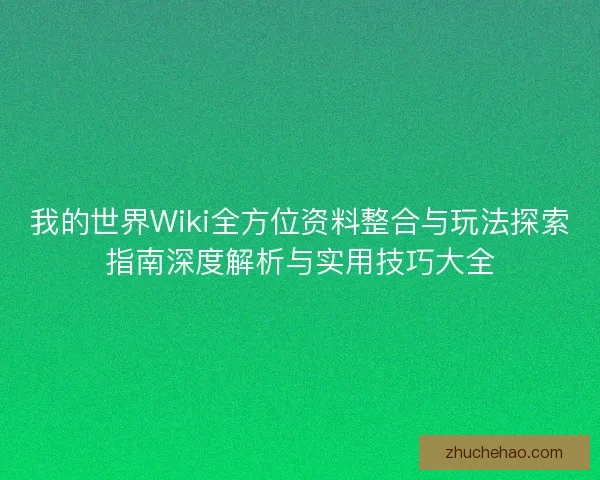 我的世界Wiki全方位资料整合与玩法探索指南深度解析与实用技巧大全